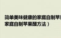 简单美味健康的家庭自制苹果醋方法图片（简单美味健康的家庭自制苹果醋方法）