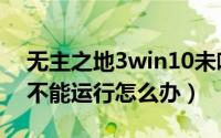 无主之地3win10未响应（无主之地3win10不能运行怎么办）