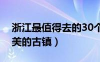 浙江最值得去的30个古镇（玩转浙江十大最美的古镇）