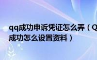 qq成功申诉凭证怎么弄（QQ申诉成功凭证在哪看QQ申诉成功怎么设置资料）