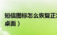 短信图标怎么恢复正常（短信图标怎么恢复到桌面）