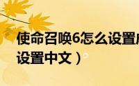 使命召唤6怎么设置成中文（使命召唤6怎么设置中文）