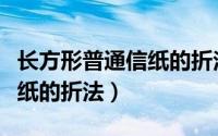 长方形普通信纸的折法大一点（长方形普通信纸的折法）