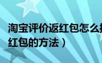 淘宝评价返红包怎么操作（淘宝收货评价后拆红包的方法）