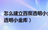 怎么建立百度透明小金库账号（怎么建立百度透明小金库）