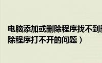 电脑添加或删除程序找不到删除文件（如何解决电脑添加删除程序打不开的问题）