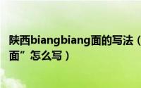 陕西biangbiang面的写法（【顺口溜】陕西“Biangbiang面”怎么写）