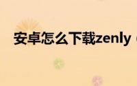 安卓怎么下载zenly（安卓怎么下载猫汤）