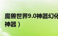 魔兽世界9.0神器幻化（魔兽世界8.0怎么幻化神器）