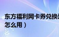 东方福利网卡券兑换爱奇艺（东方福利网卡券怎么用）