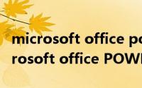 microsoft office powerpoint打不开（Microsoft office POWERPOINT的安装）