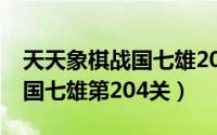 天天象棋战国七雄204关怎么过（QQ象棋战国七雄第204关）