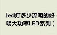 led灯多少流明的好（LED灯的作用 3W仿流明大功率LED系列）