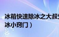 冰箱快速除冰之大叔生活小妙招（冰箱快速除冰小窍门）