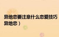 异地恋要注意什么恋爱技巧（10个恋爱小技巧帮你轻松维持异地恋）