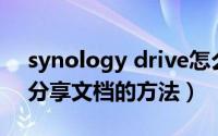 synology drive怎么用（Synology Drive分享文档的方法）