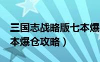 三国志战略版七本爆仓攻略（三国志战略版7本爆仓攻略）