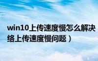 win10上传速度慢怎么解决（Windows 10操作系统解决网络上传速度慢问题）