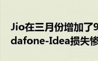 Jio在三月份增加了940万用户使Airtel和Vodafone-Idea损失惨重