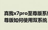 真我x7pro至尊版系统怎么样（真我x7pro至尊版如何使用双系统）