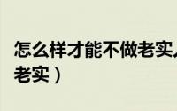 怎么样才能不做老实人（怎样做人才能不要太老实）