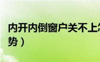 内开内倒窗户关不上怎么办（内开内倒窗的优势）