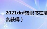 2021dnf转职书在哪买（2022dnf转职书怎么获得）