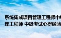 系统集成项目管理工程师中级职称难考吗（系统集成项目管理工程师 中级考试心得经验）