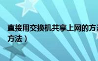 直接用交换机共享上网的方法有（直接用交换机共享上网的方法）