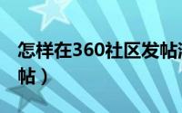 怎样在360社区发帖消息（怎样在360社区发帖）