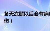 冬天冻腿以后会有病吗（冬天穿丝袜会把腿冻伤）