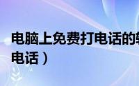 电脑上免费打电话的软件（教你用电脑免费打电话）