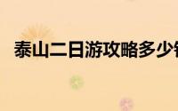 泰山二日游攻略多少钱（泰山二日游攻略）