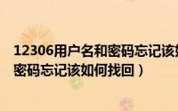 12306用户名和密码忘记该如何找回帐号（12306用户名和密码忘记该如何找回）