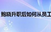 鲍晓升职后如何从员工那里获得技能和经验？