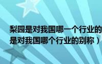 梨园是对我国哪一个行业的别称（庄园小课堂9.12“梨园”是对我国哪个行业的别称）