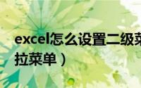 excel怎么设置二级菜单（表格中插入二级下拉菜单）