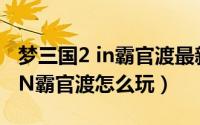 梦三国2 in霸官渡最新攻略（梦三国2梦郭嘉IN霸官渡怎么玩）