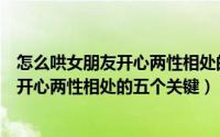 怎么哄女朋友开心两性相处的五个关键词语（怎么哄女朋友开心两性相处的五个关键）