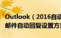 Outlook（2016自动回复怎么设置 Outlook邮件自动回复设置方法）