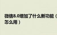 微信8.0增加了什么新功能（微信8.0新增了哪些功能新微信怎么用）