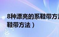 8种漂亮的系鞋带方法慢教程（8种漂亮的系鞋带方法）