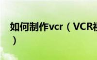 如何制作vcr（VCR视频如何制作更具吸引力）