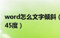 word怎么文字倾斜（在WORD中字怎么倾斜45度）