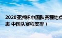 2020亚洲杯中国队赛程地点（2019亚洲杯中国队赛程时间表 中国队赛程安排）