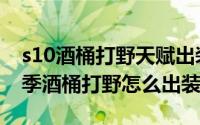 s10酒桶打野天赋出装（LOL英雄联盟S10赛季酒桶打野怎么出装）