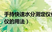 手持快速水分测定仪价格（手持快速水分测定仪的用法）