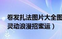 卷发扎法图片大全图片（最新卷发发型扎法 灵动浪漫招蜜运）