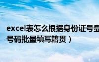 excel表怎么根据身份证号显示籍贯（利用excel根据身份证号码批量填写籍贯）