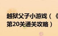 越狱父子小游戏（《越狱父子》通关秘籍[5]第20关通关攻略）